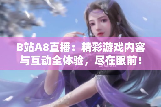 B站A8直播：精彩游戏内容与互动全体验，尽在眼前！