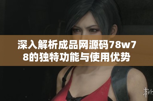 深入解析成品网源码78w78的独特功能与使用优势