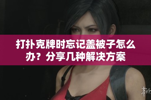 打扑克牌时忘记盖被子怎么办？分享几种解决方案