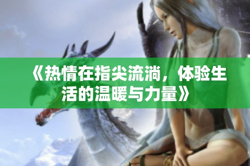《热情在指尖流淌，体验生活的温暖与力量》