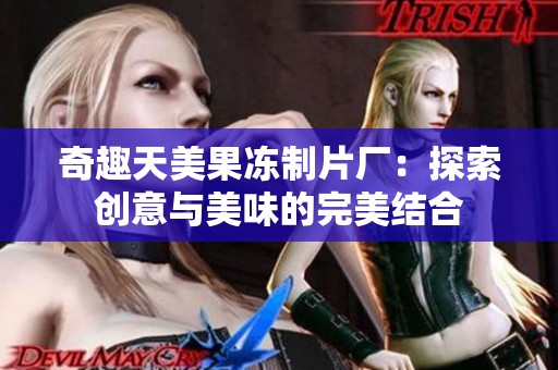 奇趣天美果冻制片厂：探索创意与美味的完美结合