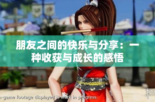 朋友之间的快乐与分享：一种收获与成长的感悟