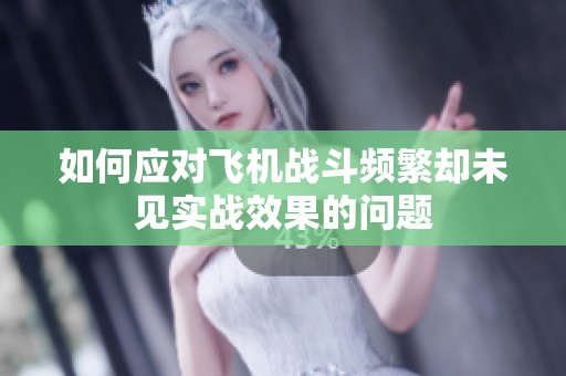 如何应对飞机战斗频繁却未见实战效果的问题