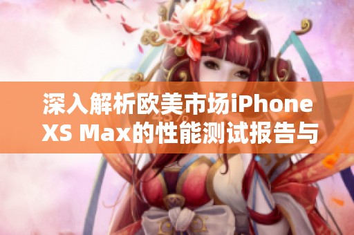 深入解析欧美市场iPhone XS Max的性能测试报告与评估