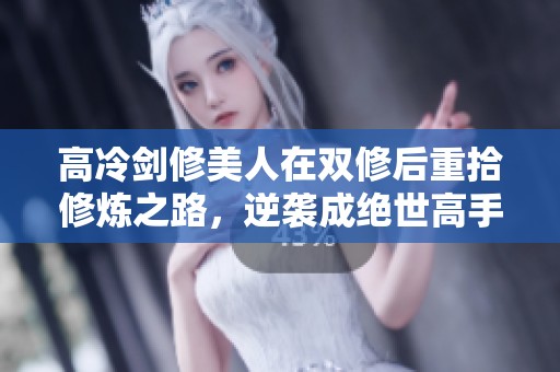 高冷剑修美人在双修后重拾修炼之路，逆袭成绝世高手
