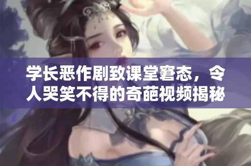 学长恶作剧致课堂窘态，令人哭笑不得的奇葩视频揭秘