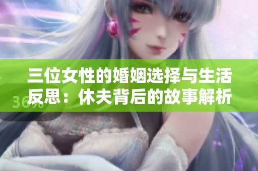 三位女性的婚姻选择与生活反思：休夫背后的故事解析