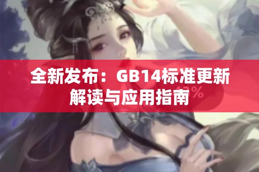 全新发布：GB14标准更新解读与应用指南