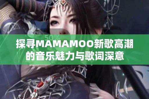 探寻MAMAMOO新歌高潮的音乐魅力与歌词深意