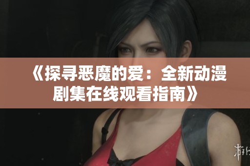 《探寻恶魔的爱：全新动漫剧集在线观看指南》