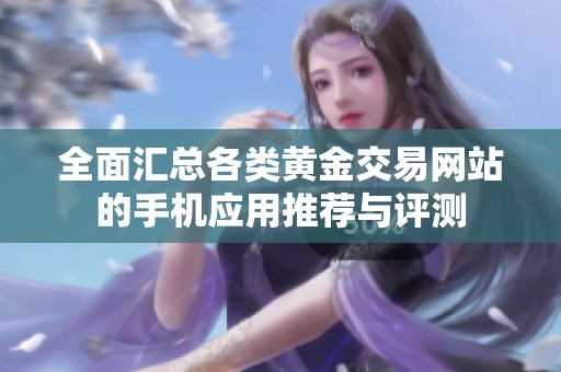 全面汇总各类黄金交易网站的手机应用推荐与评测
