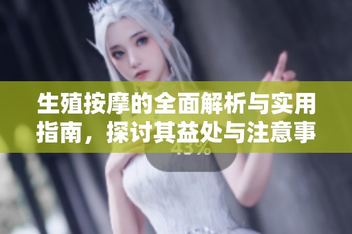 生殖按摩的全面解析与实用指南，探讨其益处与注意事项