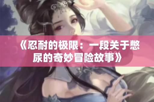 《忍耐的极限：一段关于憋尿的奇妙冒险故事》