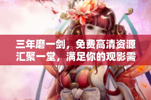 三年磨一剑，免费高清资源汇聚一堂，满足你的观影需求
