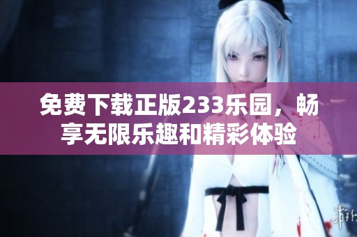 免费下载正版233乐园，畅享无限乐趣和精彩体验