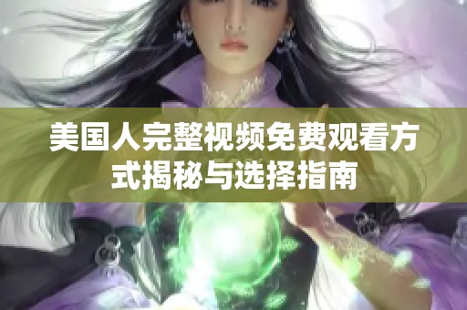 美国人完整视频免费观看方式揭秘与选择指南
