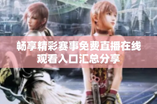 畅享精彩赛事免费直播在线观看入口汇总分享