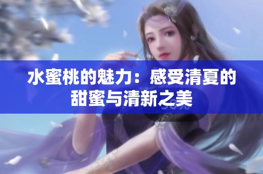 水蜜桃的魅力：感受清夏的甜蜜与清新之美