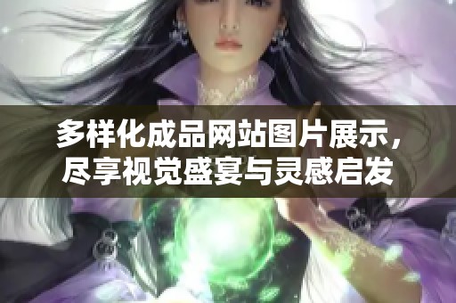 多样化成品网站图片展示，尽享视觉盛宴与灵感启发