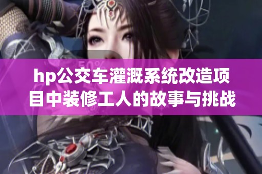 hp公交车灌溉系统改造项目中装修工人的故事与挑战