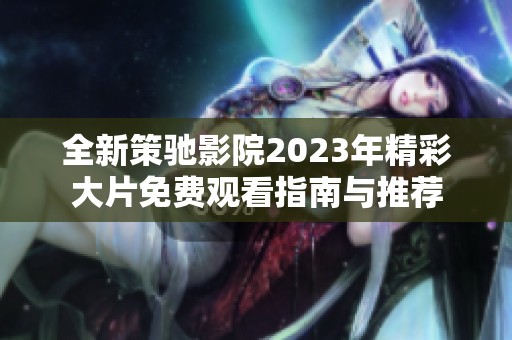 全新策驰影院2023年精彩大片免费观看指南与推荐