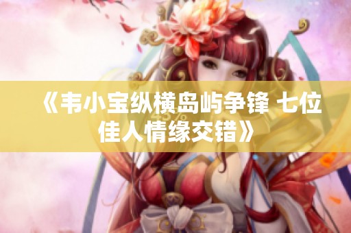 《韦小宝纵横岛屿争锋 七位佳人情缘交错》