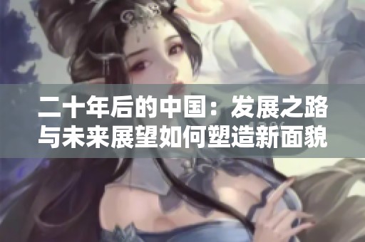 二十年后的中国：发展之路与未来展望如何塑造新面貌