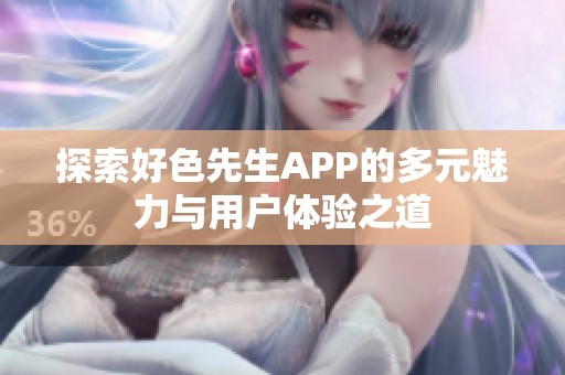 探索好色先生APP的多元魅力与用户体验之道