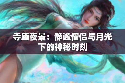 寺庙夜景：静谧僧侣与月光下的神秘时刻