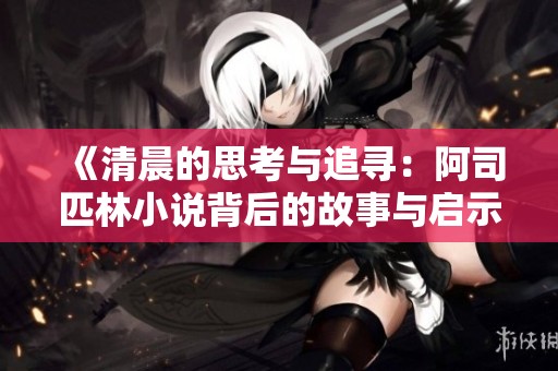 《清晨的思考与追寻：阿司匹林小说背后的故事与启示》