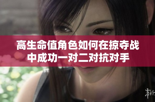 高生命值角色如何在掠夺战中成功一对二对抗对手
