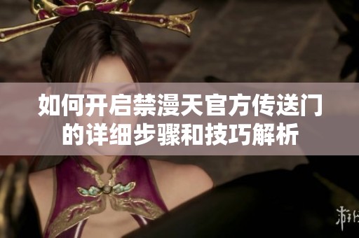 如何开启禁漫天官方传送门的详细步骤和技巧解析