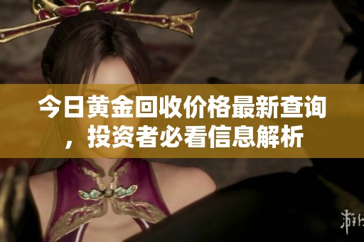今日黄金回收价格最新查询，投资者必看信息解析