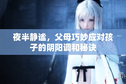夜半静谧，父母巧妙应对孩子的阴阳调和秘诀