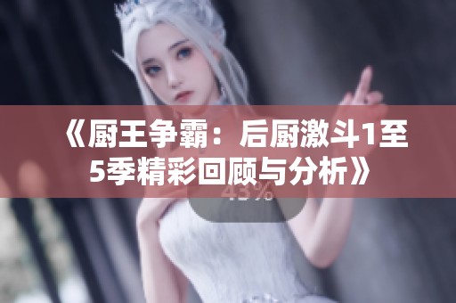 《厨王争霸：后厨激斗1至5季精彩回顾与分析》