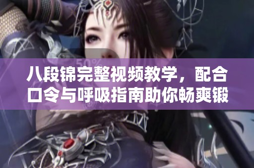 八段锦完整视频教学，配合口令与呼吸指南助你畅爽锻炼