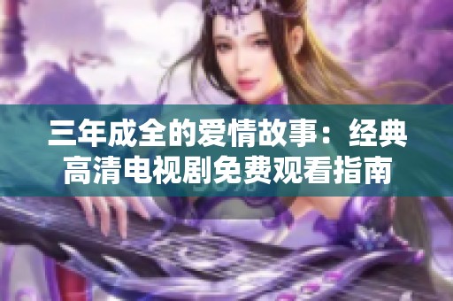 三年成全的爱情故事：经典高清电视剧免费观看指南