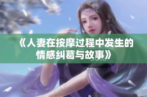 《人妻在按摩过程中发生的情感纠葛与故事》