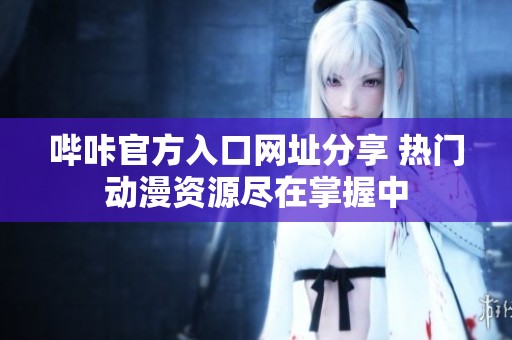哔咔官方入口网址分享 热门动漫资源尽在掌握中