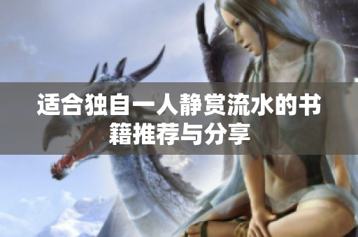 适合独自一人静赏流水的书籍推荐与分享