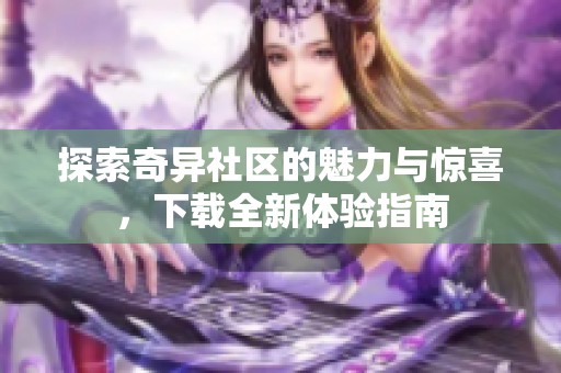 探索奇异社区的魅力与惊喜，下载全新体验指南