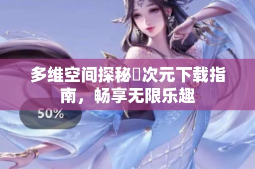 多维空间探秘囧次元下载指南，畅享无限乐趣