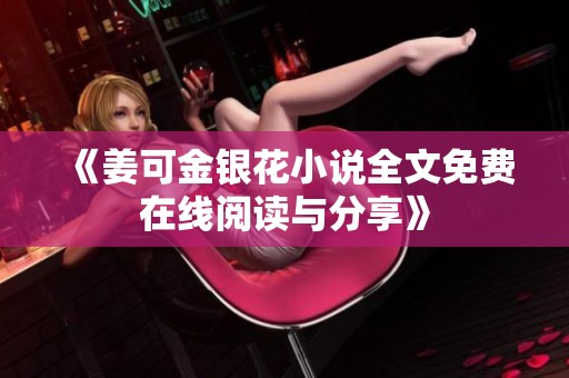 《姜可金银花小说全文免费在线阅读与分享》