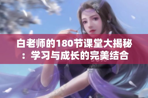 白老师的180节课堂大揭秘：学习与成长的完美结合