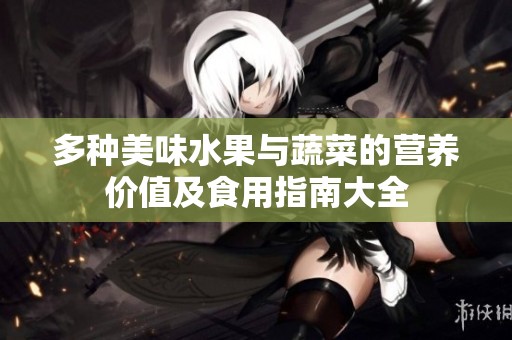 多种美味水果与蔬菜的营养价值及食用指南大全