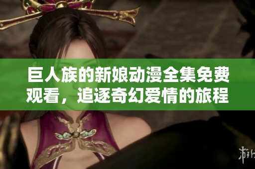 巨人族的新娘动漫全集免费观看，追逐奇幻爱情的旅程
