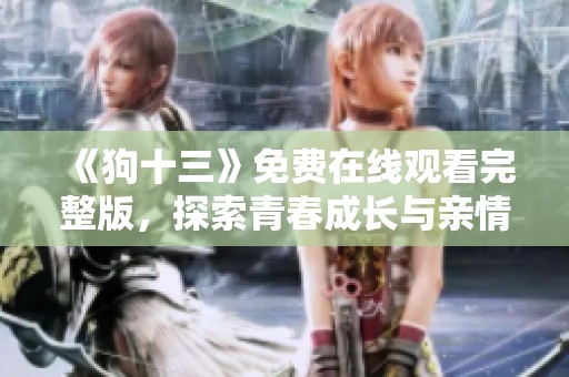 《狗十三》免费在线观看完整版，探索青春成长与亲情的故事