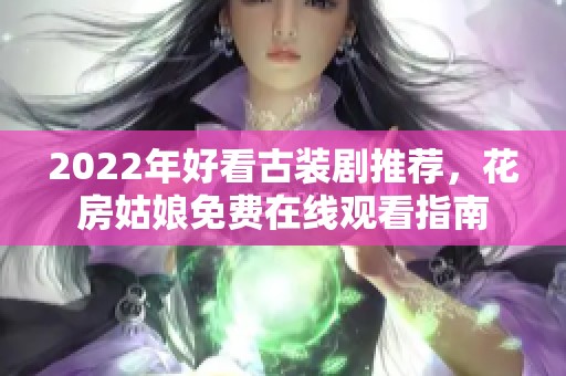 2022年好看古装剧推荐，花房姑娘免费在线观看指南