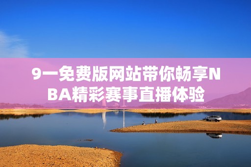 9一免费版网站带你畅享NBA精彩赛事直播体验