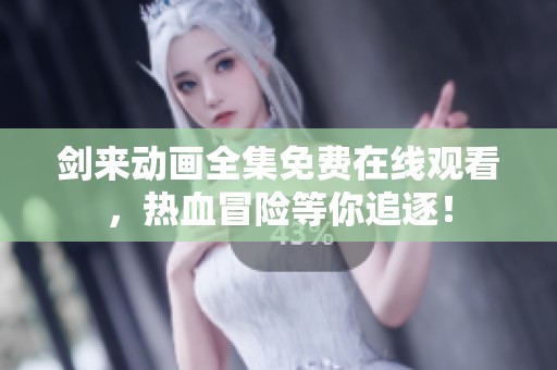 剑来动画全集免费在线观看，热血冒险等你追逐！